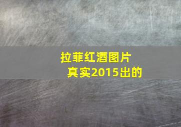 拉菲红酒图片 真实2015出的